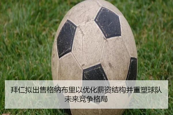 拜仁拟出售格纳布里以优化薪资结构并重塑球队未来竞争格局