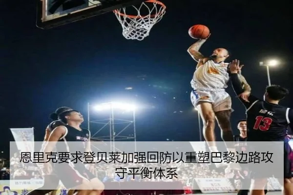 恩里克要求登贝莱加强回防以重塑巴黎边路攻守平衡体系