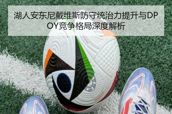 湖人安东尼戴维斯防守统治力提升与DPOY竞争格局深度解析