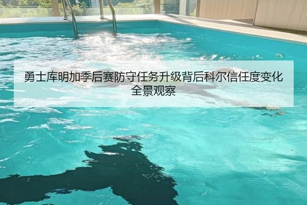 勇士库明加季后赛防守任务升级背后科尔信任度变化全景观察