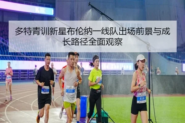 多特青训新星布伦纳一线队出场前景与成长路径全面观察
