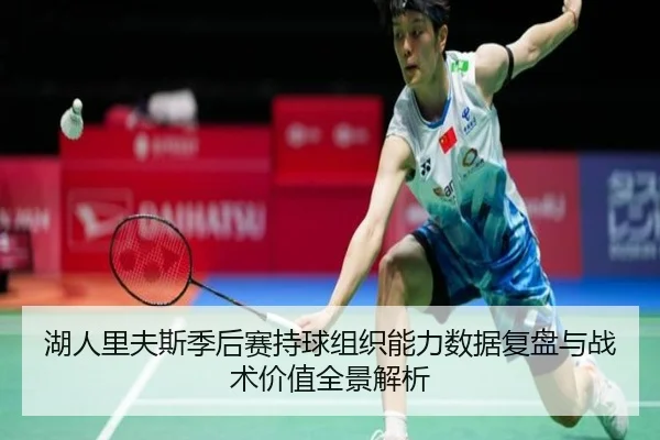 湖人里夫斯季后赛持球组织能力数据复盘与战术价值全景解析