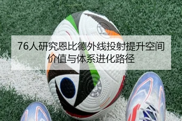 76人研究恩比德外线投射提升空间价值与体系进化路径